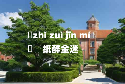 
	zhǐ zuì jīn mí 	
	    纸醉金迷