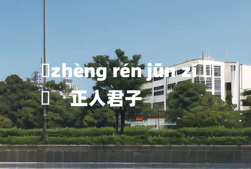 
	zhèng rén jūn zǐ 	
	    正人君子