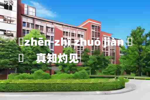 
	zhēn zhī zhuó jiàn 	
	    真知灼见