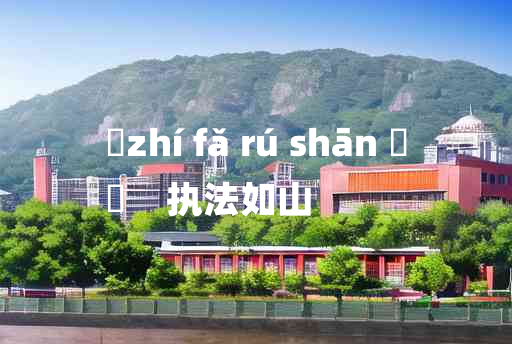 
	zhí fǎ rú shān 	
	    执法如山