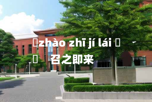 
	zhào zhī jí lái 	
	    召之即来