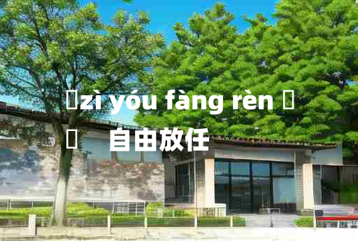 
	zì yóu fàng rèn 	
	    自由放任