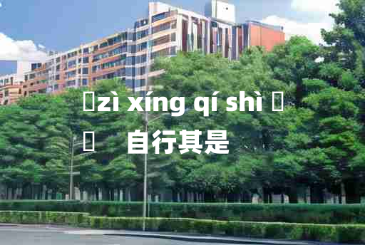 
	zì xíng qí shì 	
	    自行其是