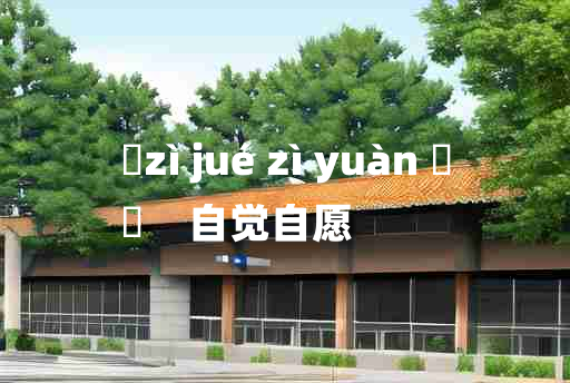 
	zì jué zì yuàn 	
	    自觉自愿