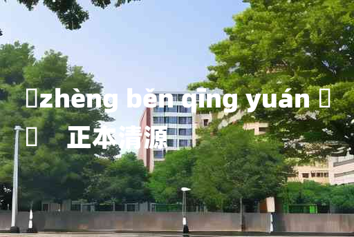 
	zhèng běn qīng yuán 	
	    正本清源