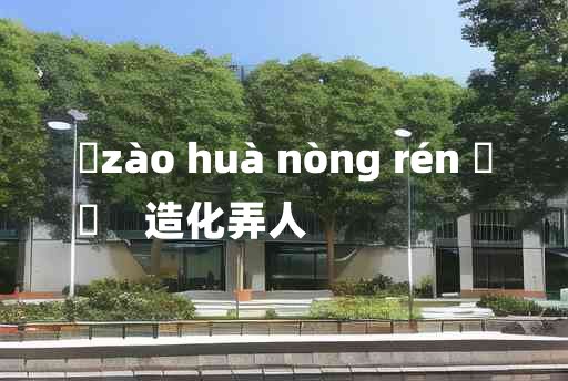 
	zào huà nòng rén 	
	    造化弄人