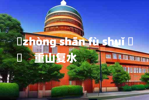 
	zhòng shān fù shuǐ 	
	    重山复水