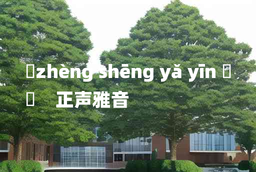 
	zhèng shēng yǎ yīn 	
	    正声雅音