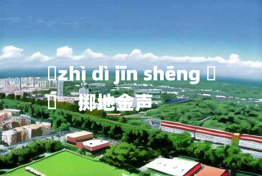 
	zhì dì jīn shēng 	
	    掷地金声