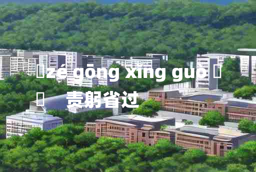 
	zé gōng xǐng guò 	
	    责躬省过