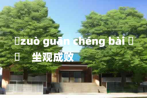 
	zuò guān chéng bài 	
	    坐观成败