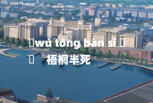 
	wú tóng bàn sǐ 	
	    梧桐半死