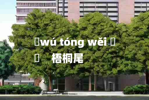 
	wú tóng wěi 	
	    梧桐尾