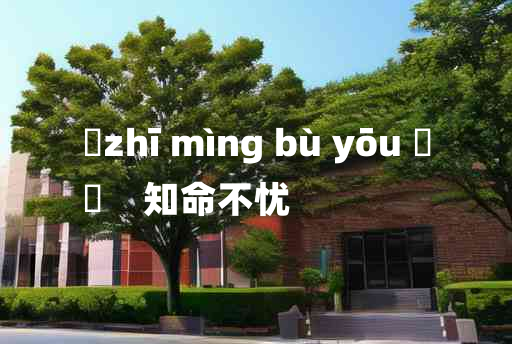 
	zhī mìng bù yōu 	
	    知命不忧