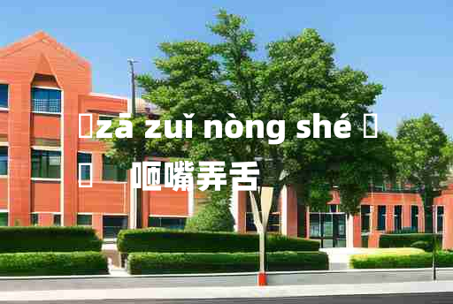 
	zā zuǐ nòng shé 	
	    咂嘴弄舌