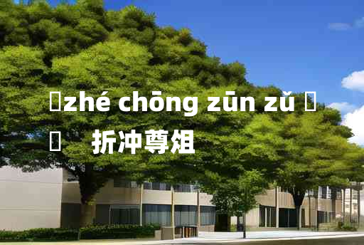 
	zhé chōng zūn zǔ 	
	    折冲尊俎