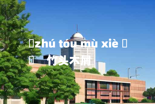 
	zhú tóu mù xiè 	
	    竹头木屑