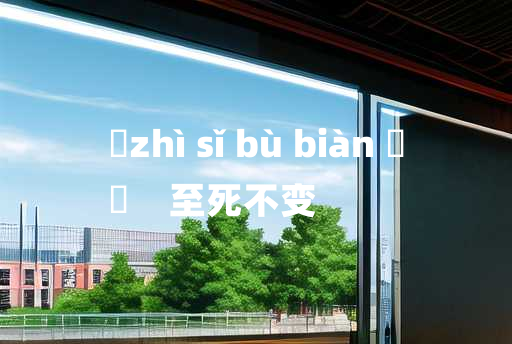 
	zhì sǐ bù biàn 	
	    至死不变