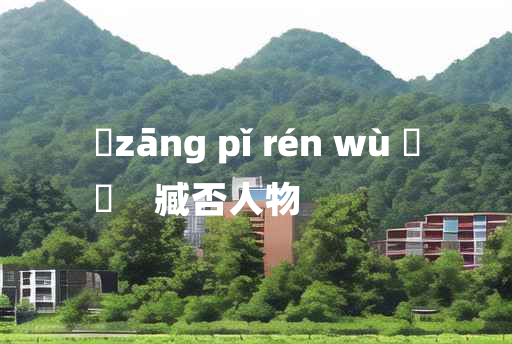 
	zāng pǐ rén wù 	
	    臧否人物