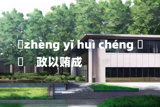 
	zhèng yǐ huì chéng 	
	    政以贿成