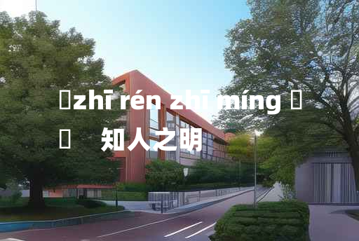 
	zhī rén zhī míng 	
	    知人之明