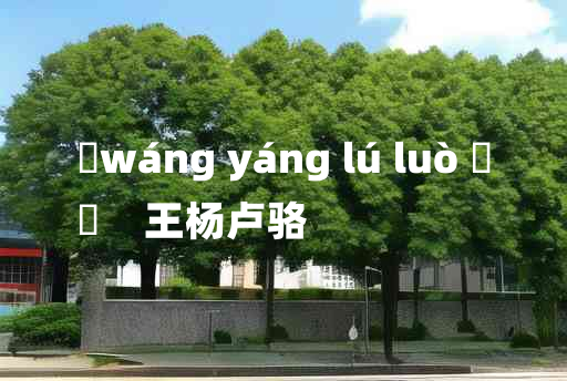 
	wáng yáng lú luò 	
	    王杨卢骆