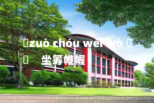 
	zuò chóu wéi wò 	
	    坐筹帷幄