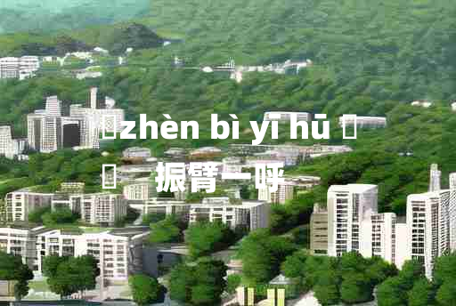 
	zhèn bì yī hū 	
	    振臂一呼