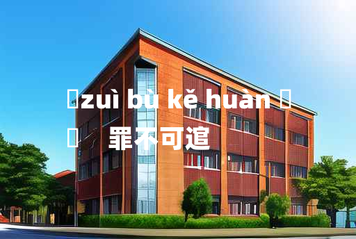 
	zuì bù kě huàn 	
	    罪不可逭