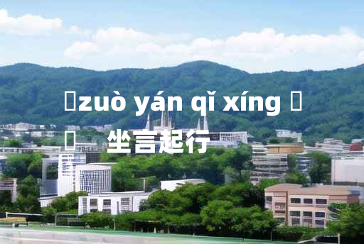 
	zuò yán qǐ xíng 	
	    坐言起行