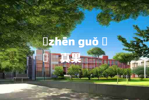 
	zhēn guǒ 	
	    真果