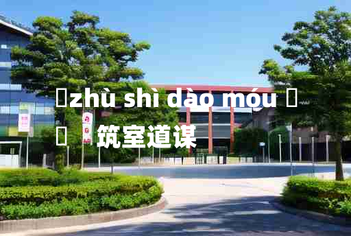 
	zhù shì dào móu 	
	    筑室道谋