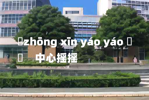 
	zhōng xīn yáo yáo 	
	    中心摇摇