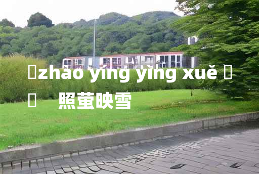 
	zhào yíng yìng xuě 	
	    照萤映雪