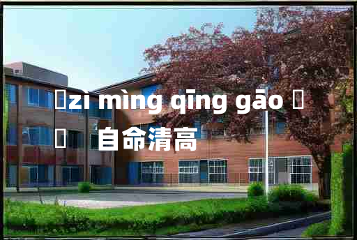 
	zì mìng qīng gāo 	
	    自命清高