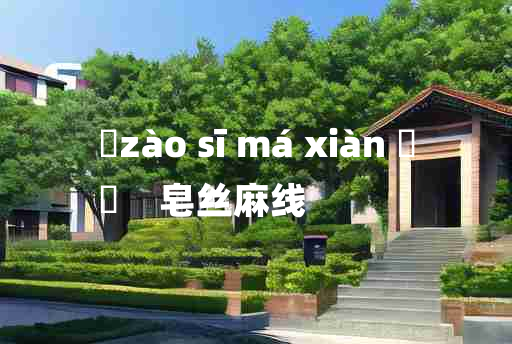 
	zào sī má xiàn 	
	    皂丝麻线