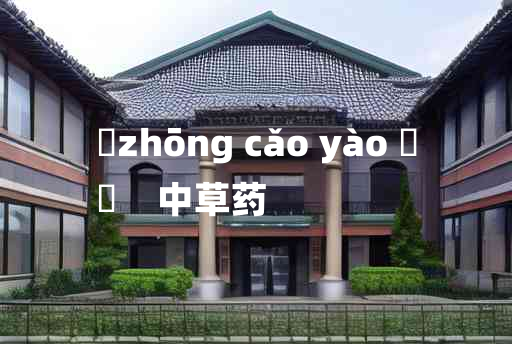 
	zhōng cǎo yào 	
	    中草药