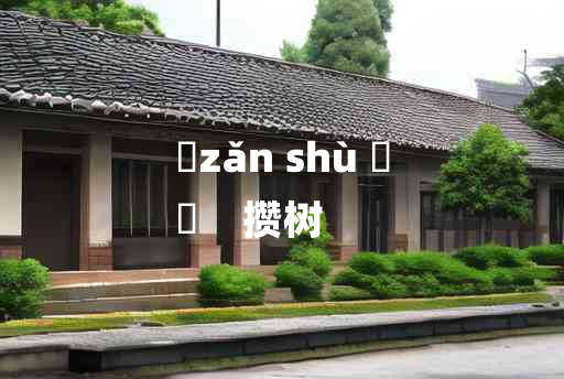 
	zǎn shù 	
	    攒树