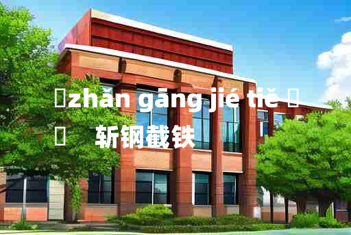 
	zhǎn gāng jié tiě 	
	    斩钢截铁