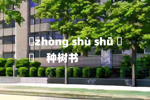 
	zhòng shù shū 	
	    种树书