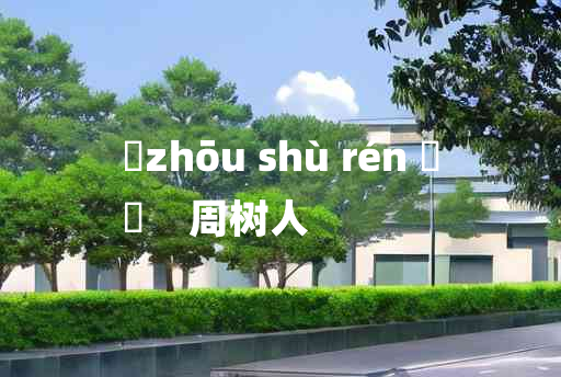 
	zhōu shù rén 	
	    周树人