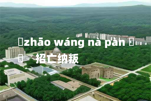 
	zhāo wáng nà pàn 	
	    招亡纳叛