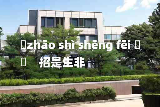 
	zhāo shì shēng fēi 	
	    招是生非