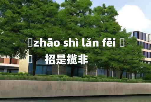 
	zhāo shì lǎn fēi 	
	    招是揽非