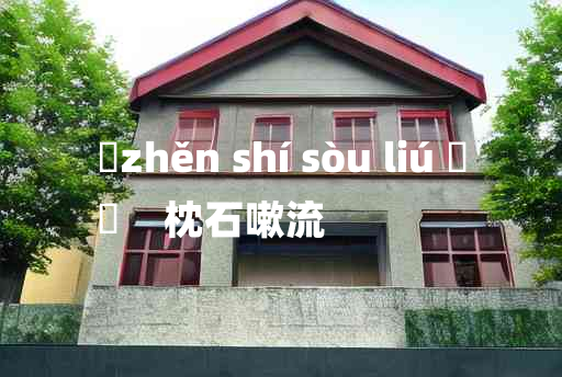 
	zhěn shí sòu liú 	
	    枕石嗽流