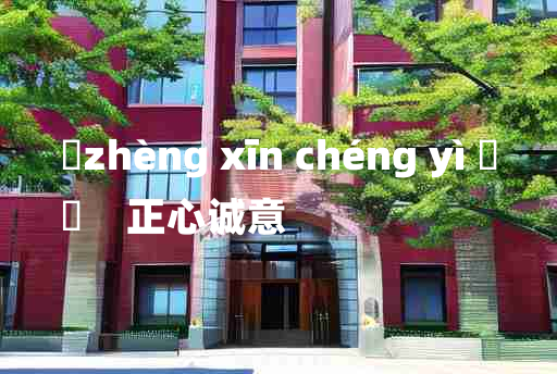 
	zhèng xīn chéng yì 	
	    正心诚意