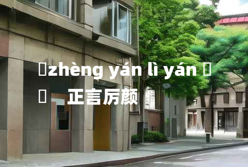 
	zhèng yán lì yán 	
	    正言厉颜