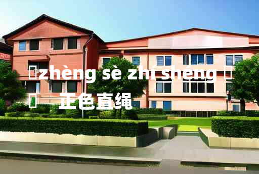 
	zhèng sè zhí shéng 	
	    正色直绳