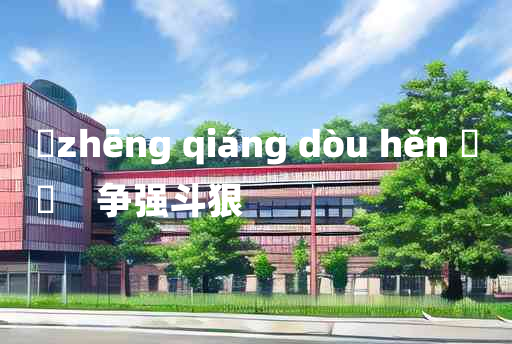 
	zhēng qiáng dòu hěn 	
	    争强斗狠