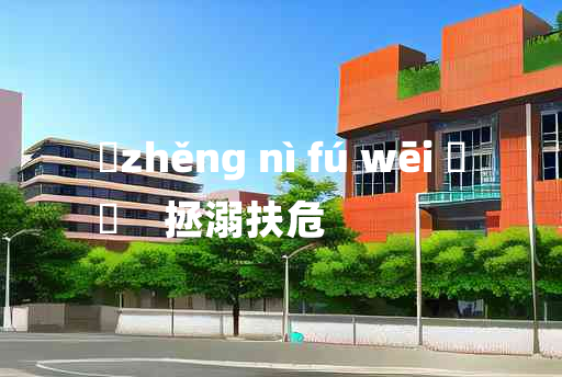 
	zhěng nì fú wēi 	
	    拯溺扶危